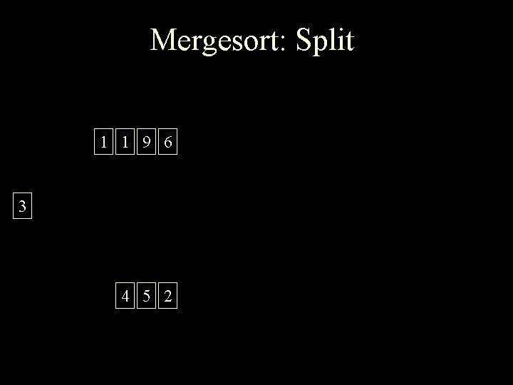 Mergesort: Split 1 1 9 6 3 4 5 2 
