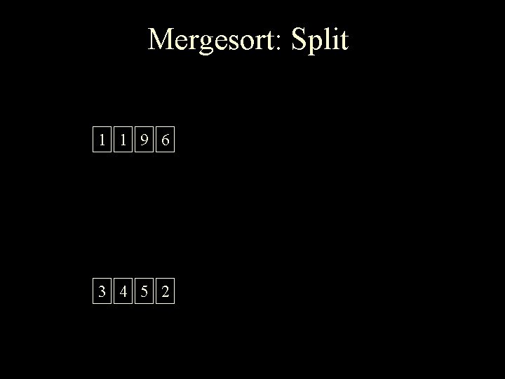Mergesort: Split 1 1 9 6 3 4 5 2 