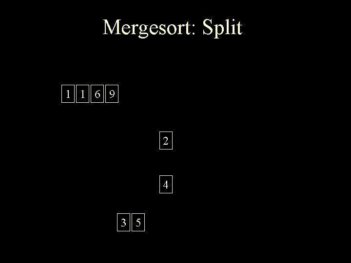 Mergesort: Split 1 1 6 9 2 4 3 5 