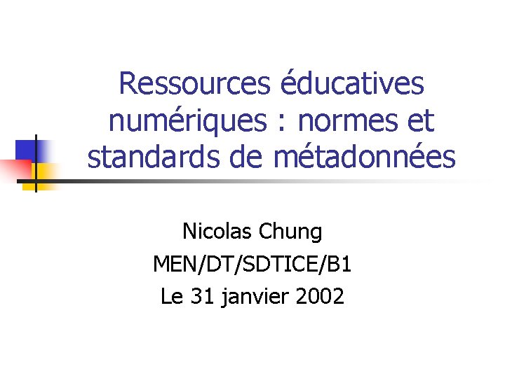 Ressources éducatives numériques : normes et standards de métadonnées Nicolas Chung MEN/DT/SDTICE/B 1 Le