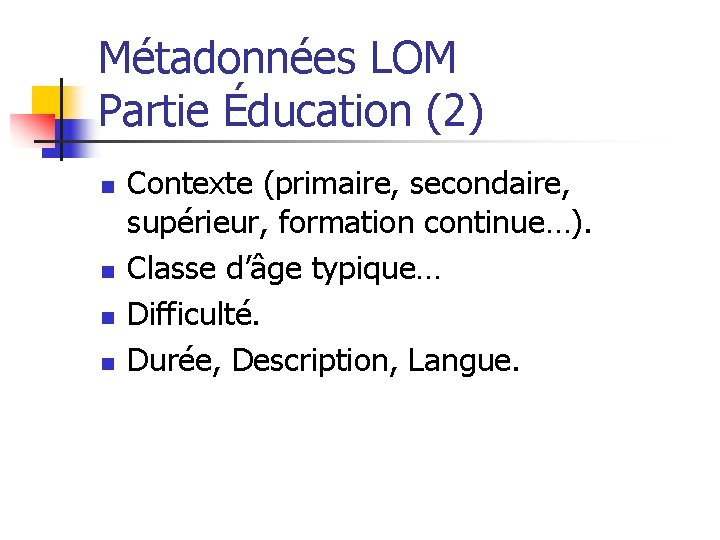 Métadonnées LOM Partie Éducation (2) n n Contexte (primaire, secondaire, supérieur, formation continue…). Classe