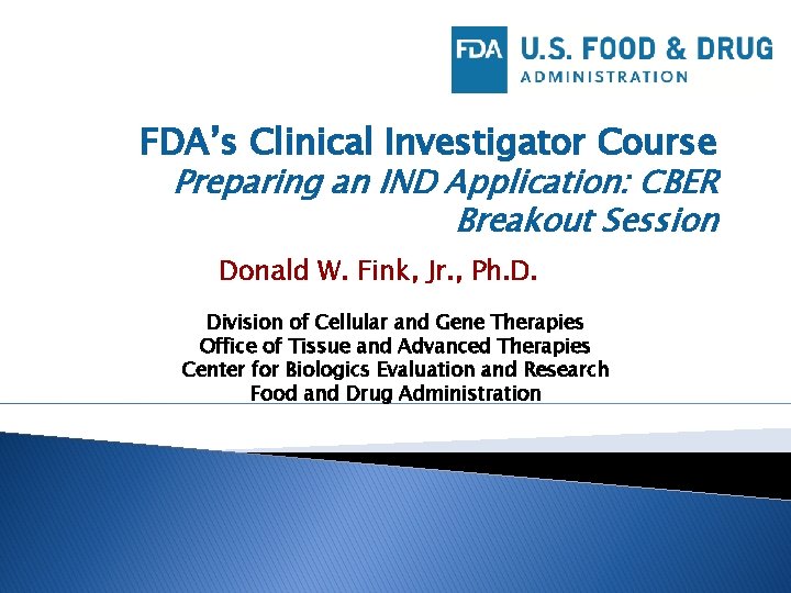 FDA’s Clinical Investigator Course Preparing an IND Application: CBER Breakout Session Donald W. Fink,