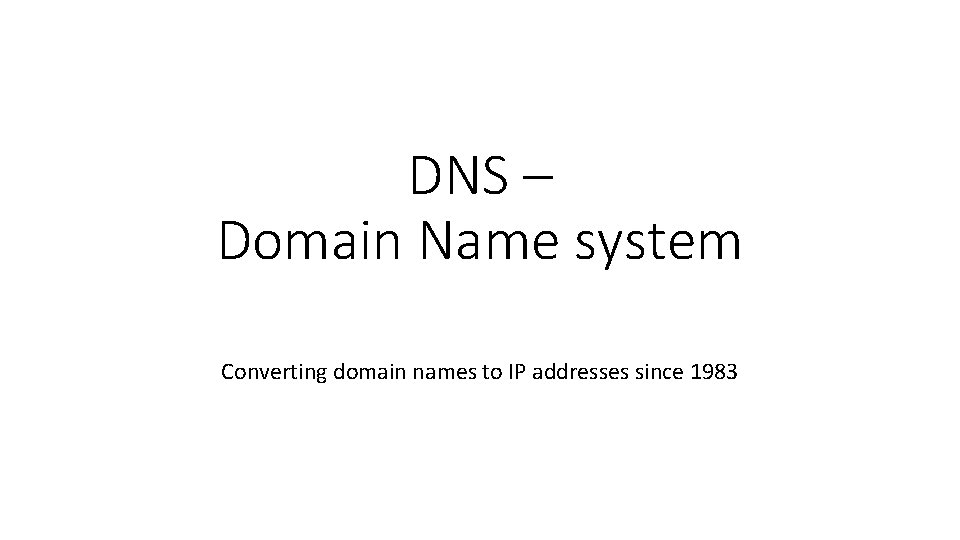 DNS – Domain Name system Converting domain names to IP addresses since 1983 