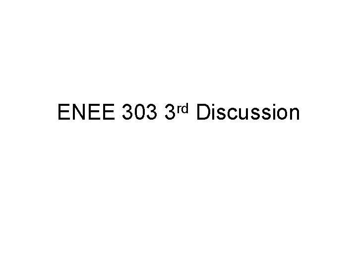 ENEE 303 3 rd Discussion ENEE 303 3 rd Discussion