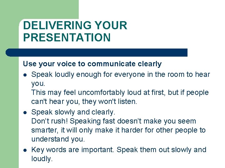 DELIVERING YOUR PRESENTATION Use your voice to communicate clearly l Speak loudly enough for