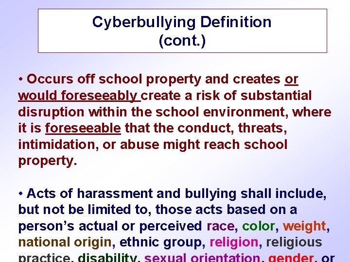 Cyberbullying Definition (cont. ) • Occurs off school property and creates or would foreseeably