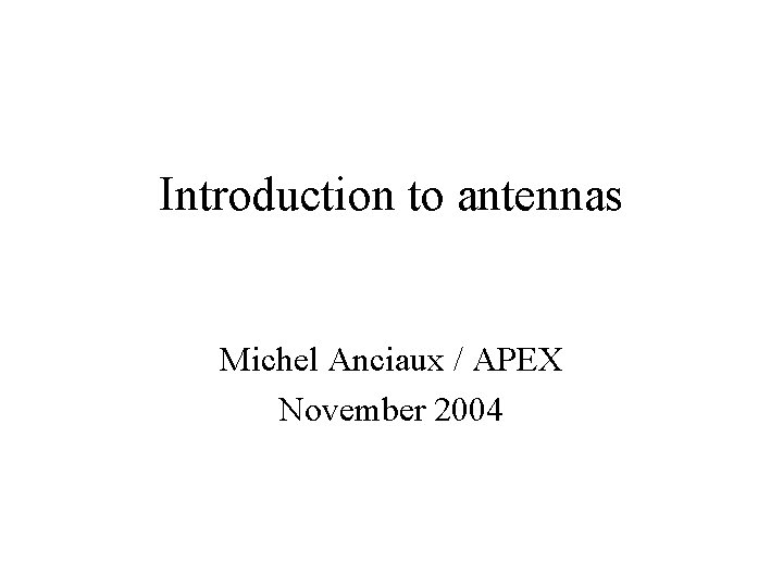 Introduction to antennas Michel Anciaux / APEX November 2004 