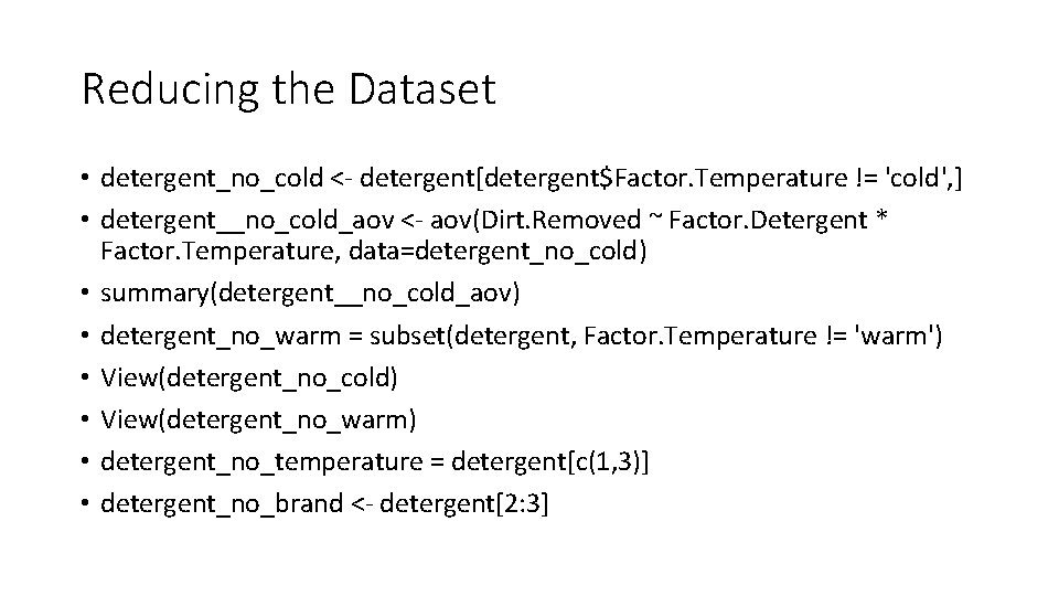 Reducing the Dataset • detergent_no_cold <- detergent[detergent$Factor. Temperature != 'cold', ] • detergent__no_cold_aov <-