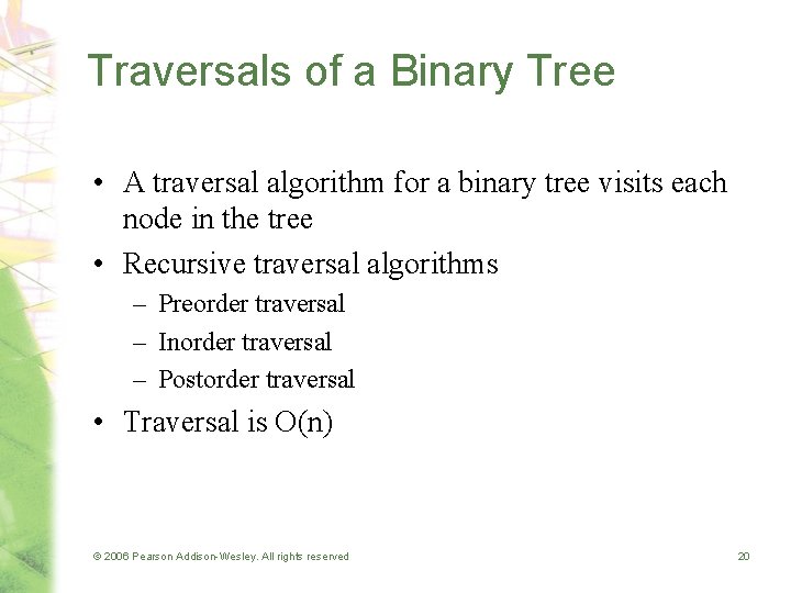 Traversals of a Binary Tree • A traversal algorithm for a binary tree visits