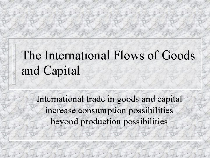 The International Flows of Goods and Capital International trade in goods and capital increase