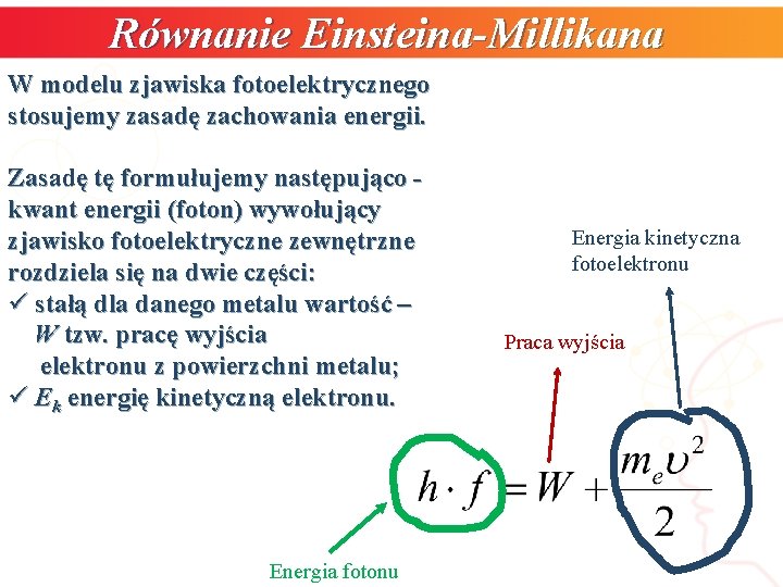 Równanie Einsteina-Millikana W modelu zjawiska fotoelektrycznego stosujemy zasadę zachowania energii. Zasadę tę formułujemy następująco