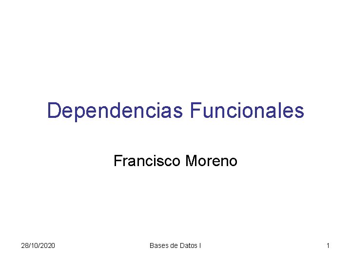 Dependencias Funcionales Francisco Moreno 28/10/2020 Bases de Datos I 1 