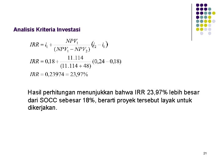 Analisis Kriteria Investasi Hasil perhitungan menunjukkan bahwa IRR 23, 97% lebih besar dari SOCC