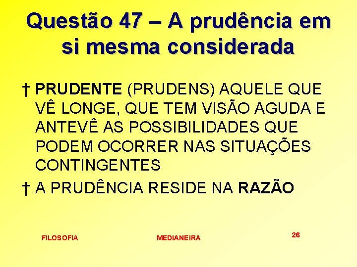 Questão 47 – A prudência em si mesma considerada † PRUDENTE (PRUDENS) AQUELE QUE