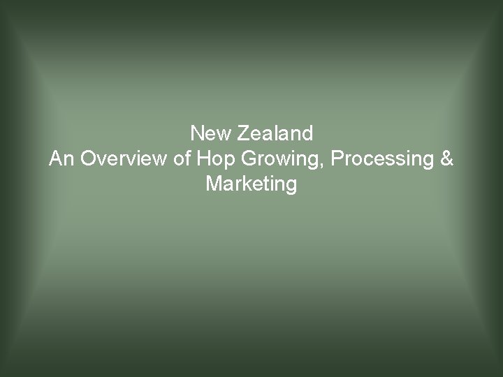 New Zealand An Overview of Hop Growing, Processing & Marketing 