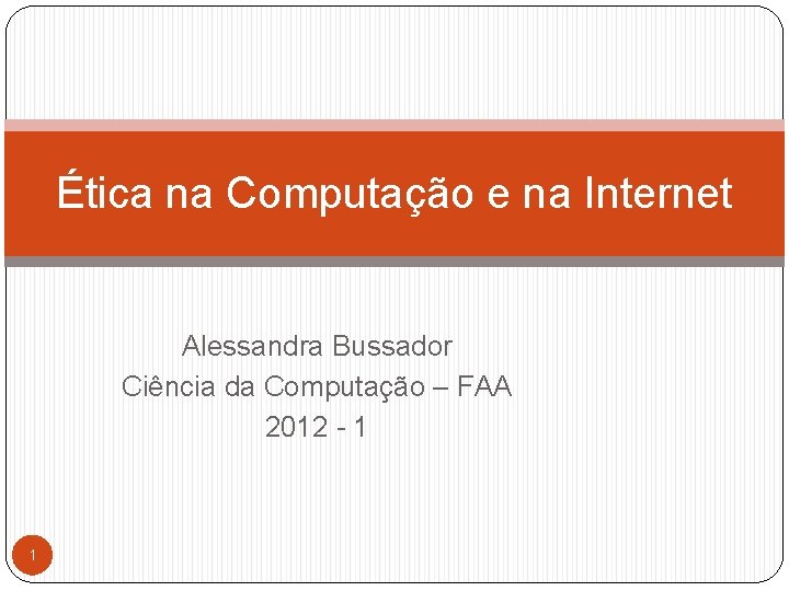 Ética na Computação e na Internet Alessandra Bussador Ciência da Computação – FAA 2012