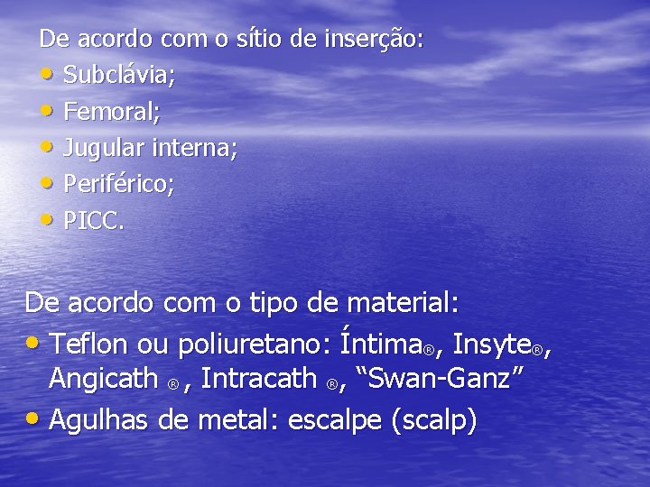 De acordo com o sítio de inserção: • Subclávia; • Femoral; • Jugular interna; De acordo com o sítio de inserção: • Subclávia; • Femoral; • Jugular interna;