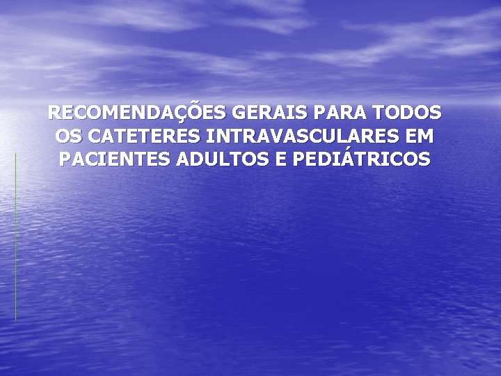 RECOMENDAÇÕES GERAIS PARA TODOS OS CATETERES INTRAVASCULARES EM PACIENTES ADULTOS E PEDIÁTRICOS RECOMENDAÇÕES GERAIS PARA TODOS OS CATETERES INTRAVASCULARES EM PACIENTES ADULTOS E PEDIÁTRICOS