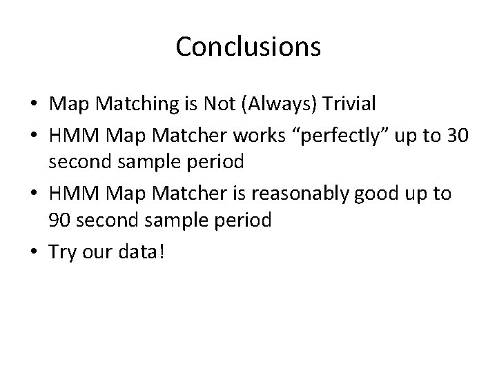 Conclusions • Map Matching is Not (Always) Trivial • HMM Map Matcher works “perfectly”