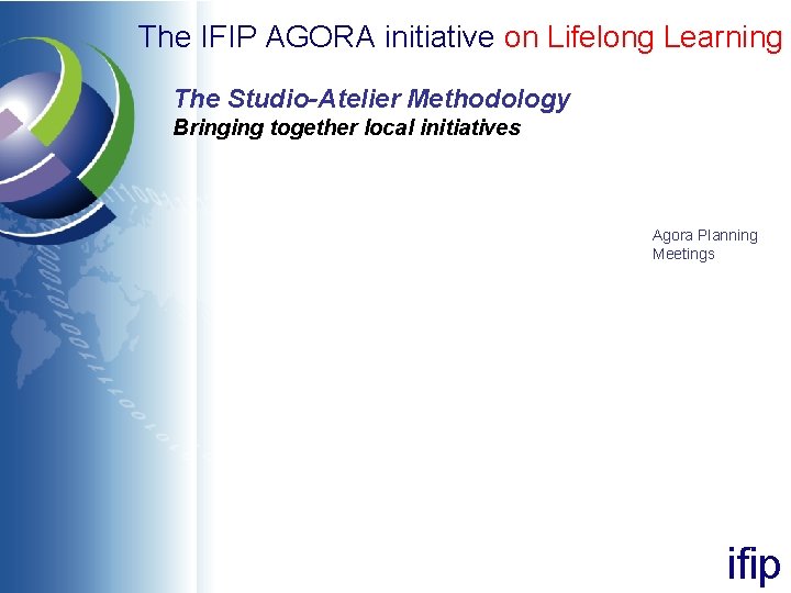 The IFIP AGORA initiative on Lifelong Learning The Studio-Atelier Methodology Bringing together local initiatives