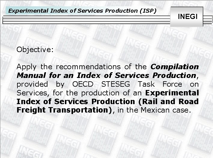 Experimental Index of Services Production (ISP) INEGI Objective: Apply the recommendations of the Compilation