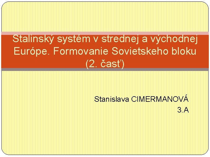Stalinský systém v strednej a východnej Európe. Formovanie Sovietskeho bloku (2. časť) Stanislava CIMERMANOVÁ
