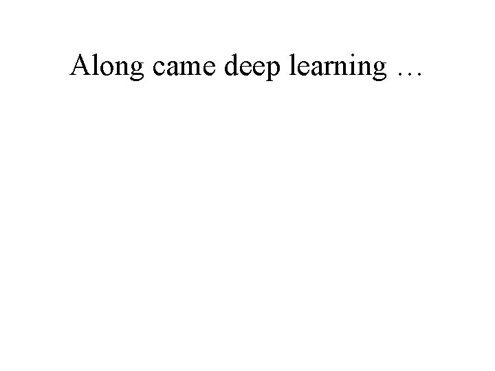 Along came deep learning … 