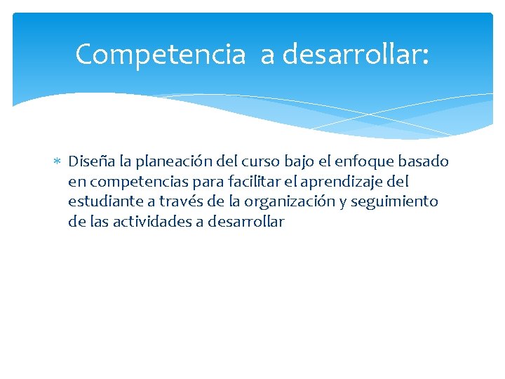 Competencia a desarrollar: Diseña la planeación del curso bajo el enfoque basado en competencias