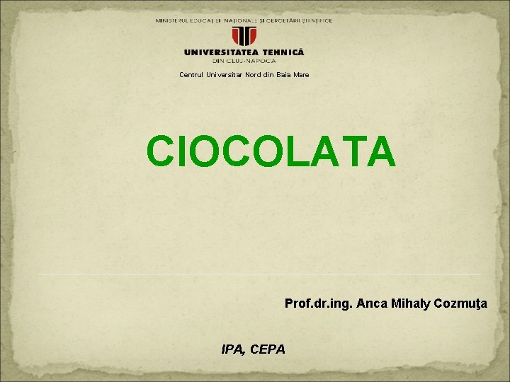 Centrul Universitar Nord din Baia Mare CIOCOLATA Prof. dr. ing. Anca Mihaly Cozmuţa IPA,