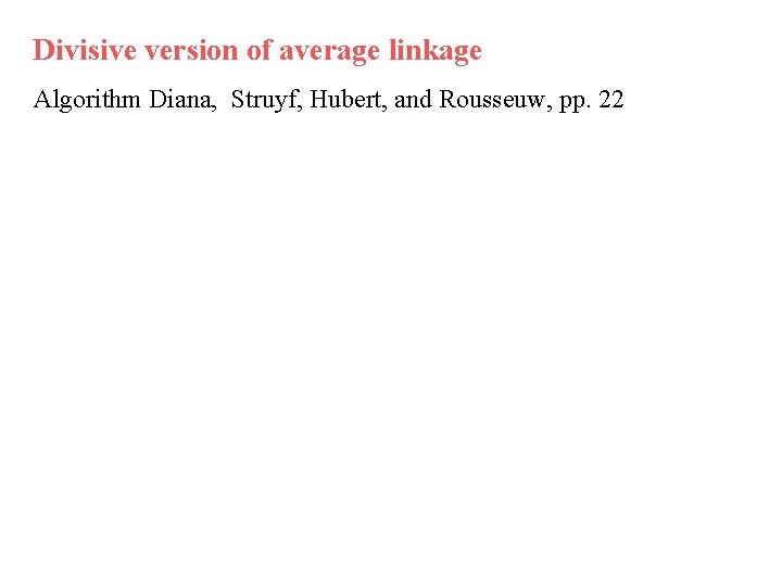 Divisive version of average linkage Algorithm Diana, Struyf, Hubert, and Rousseuw, pp. 22 