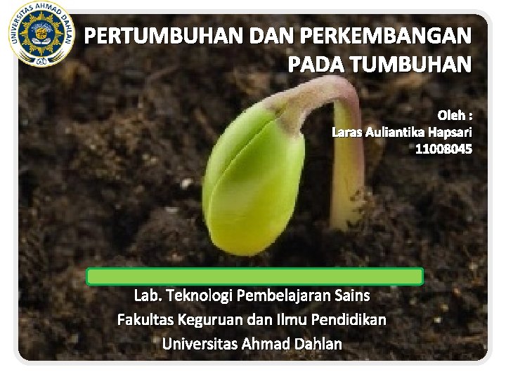 PERTUMBUHAN DAN PERKEMBANGAN PADA TUMBUHAN Oleh : Laras Auliantika Hapsari 11008045 Lab. Teknologi Pembelajaran