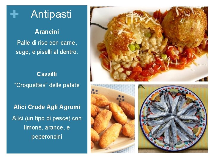 + Antipasti Arancini Palle di riso con carne, sugo, e piselli al dentro. Cazzilli