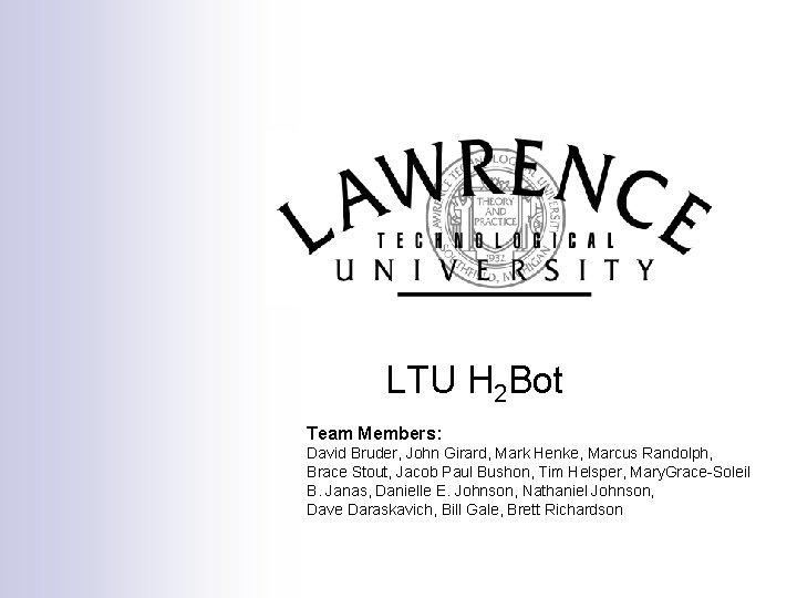 LTU H 2 Bot Team Members: David Bruder, John Girard, Mark Henke, Marcus Randolph,