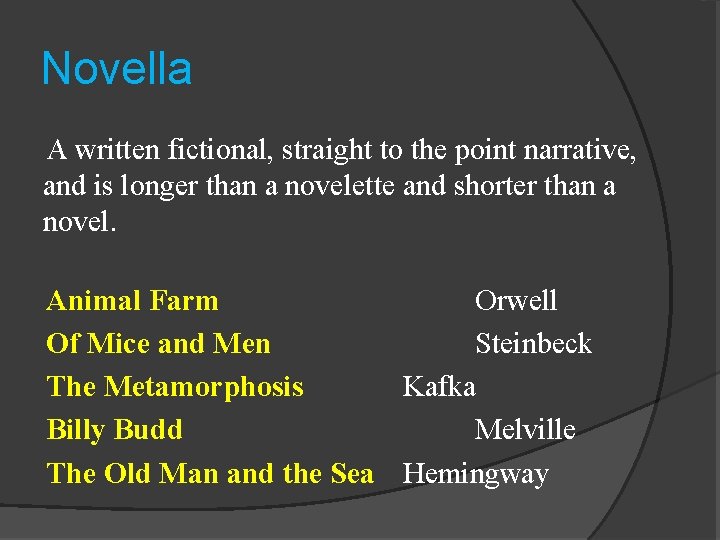 Novella A written fictional, straight to the point narrative, and is longer than a