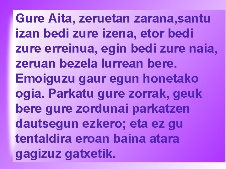 Gure Aita, zeruetan zarana, santu izan bedi zure izena, etor bedi zure erreinua, egin