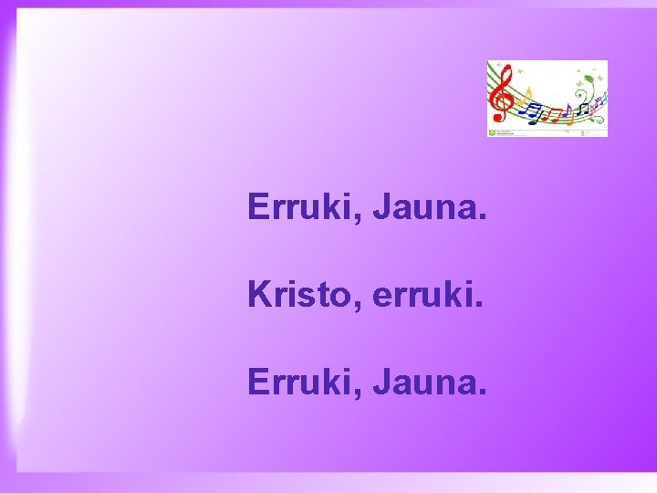 Erruki, Jauna. Kristo, erruki. Erruki, Jauna. 