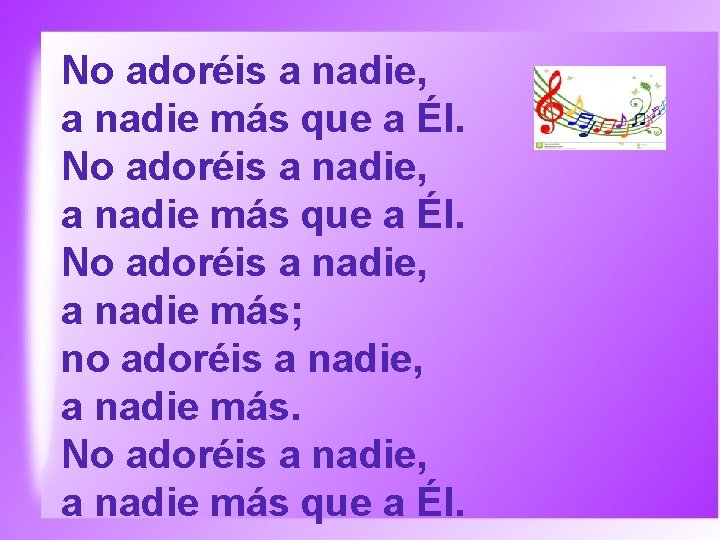 No adoréis a nadie, a nadie más que a Él. No adoréis a nadie,