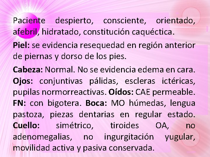 Paciente despierto, consciente, orientado, afebril, hidratado, constitución caquéctica. Piel: se evidencia resequedad en región Paciente despierto, consciente, orientado, afebril, hidratado, constitución caquéctica. Piel: se evidencia resequedad en región