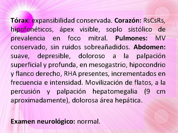 Tórax: expansibilidad conservada. Corazón: Rs. Cs. Rs, hipofonéticos, ápex visible, soplo sistólico de prevalencia Tórax: expansibilidad conservada. Corazón: Rs. Cs. Rs, hipofonéticos, ápex visible, soplo sistólico de prevalencia