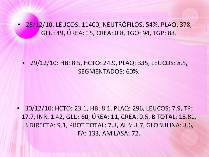 • 28/12/10: LEUCOS: 11400, NEUTRÓFILOS: 54%, PLAQ: 378, GLU: 49, ÚREA: 15, CREA: • 28/12/10: LEUCOS: 11400, NEUTRÓFILOS: 54%, PLAQ: 378, GLU: 49, ÚREA: 15, CREA: