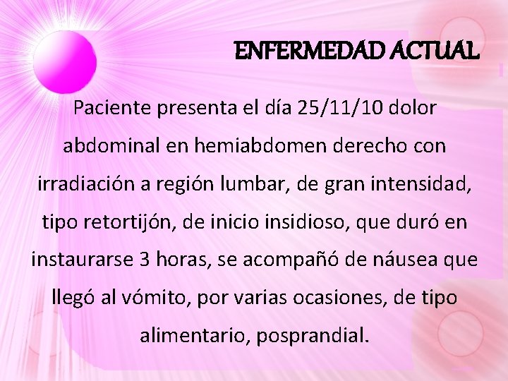 ENFERMEDAD ACTUAL Paciente presenta el día 25/11/10 dolor abdominal en hemiabdomen derecho con irradiación ENFERMEDAD ACTUAL Paciente presenta el día 25/11/10 dolor abdominal en hemiabdomen derecho con irradiación
