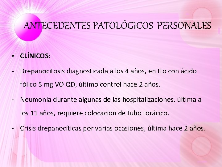 ANTECEDENTES PATOLÓGICOS PERSONALES • CLÍNICOS: - Drepanocitosis diagnosticada a los 4 años, en tto ANTECEDENTES PATOLÓGICOS PERSONALES • CLÍNICOS: - Drepanocitosis diagnosticada a los 4 años, en tto