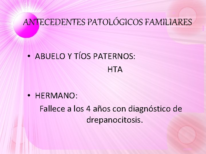 ANTECEDENTES PATOLÓGICOS FAMILIARES • ABUELO Y TÍOS PATERNOS: HTA • HERMANO: Fallece a los ANTECEDENTES PATOLÓGICOS FAMILIARES • ABUELO Y TÍOS PATERNOS: HTA • HERMANO: Fallece a los