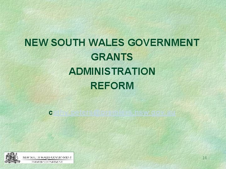 NEW SOUTH WALES GOVERNMENT GRANTS ADMINISTRATION REFORM cathy. peters@premiers. nsw. gov. au 14 