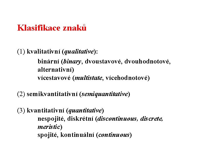 Klasifikace znaků (1) kvalitativní (qualitative): binární (binary, dvoustavové, dvouhodnotové, alternativní) vícestavové (multistate, vícehodnotové) (2)