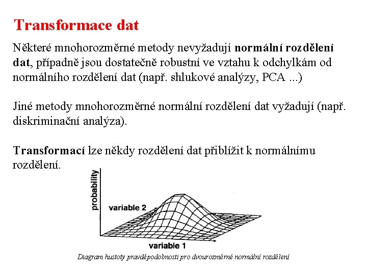 Transformace dat Některé mnohorozměrné metody nevyžadují normální rozdělení dat, případně jsou dostatečně robustní ve