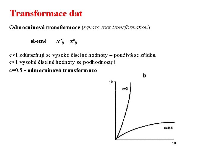 Transformace dat Odmocninová transformace (square root transformation) obecně x’ij = xcij c>1 zdůrazňují se