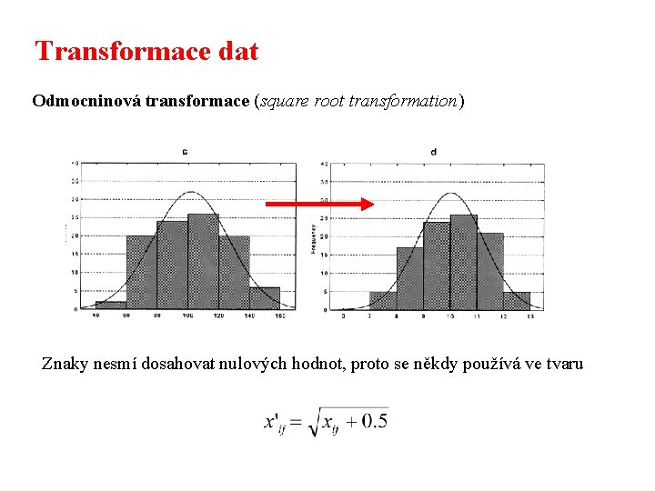 Transformace dat Odmocninová transformace (square root transformation) Znaky nesmí dosahovat nulových hodnot, proto se