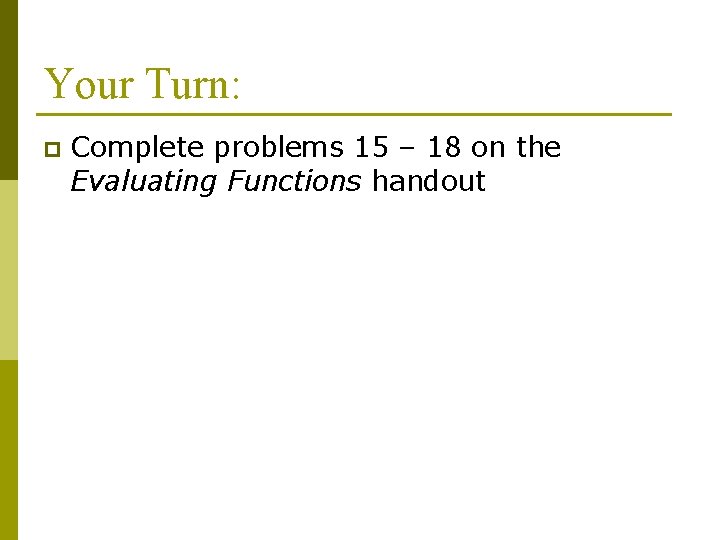 Your Turn: p Complete problems 15 – 18 on the Evaluating Functions handout 