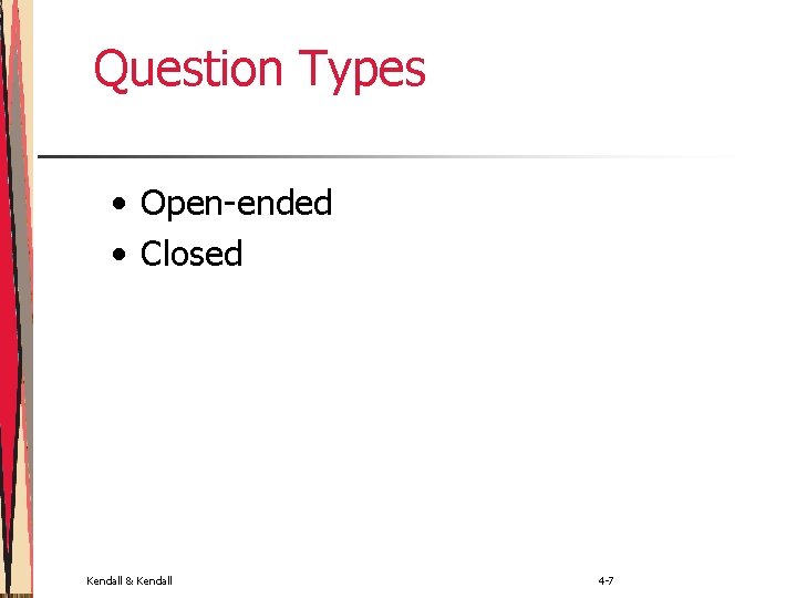 Question Types • Open-ended • Closed Kendall & Kendall 4 -7 